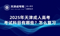 2025年天津成人高考考試科目有哪些？要怎么進行復習？