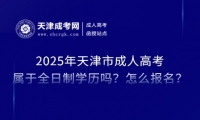 2025年天津市成人高考屬于全日制學歷嗎？怎么報名？