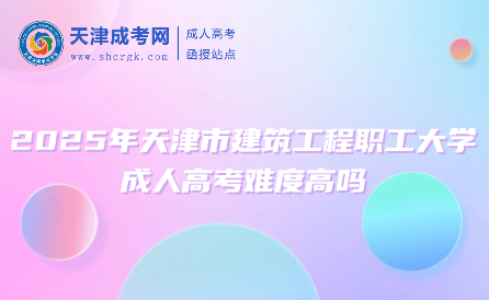 2025年天津市建筑工程職工大學(xué)成人高考難度高嗎