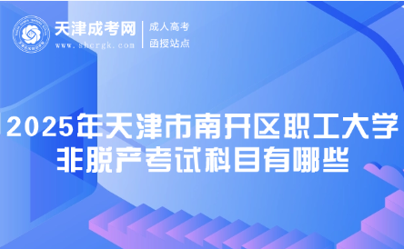 2025年天津市南開區(qū)職工大學非脫產(chǎn)考試科目有哪些