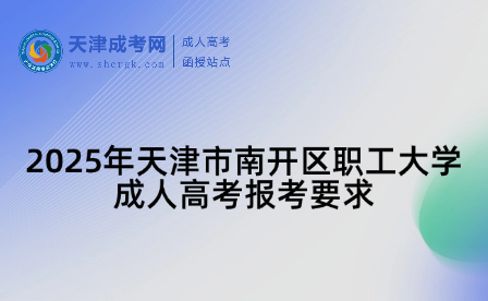 2025年天津市南開區(qū)職工大學(xué)成人高考報(bào)考要求