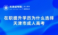 在職提升學歷為什么選擇天津市成人高考?