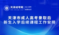 天津市成人高考錄取后新生入學(xué)后續(xù)課程工作安排