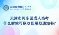 天津市河?xùn)|區(qū)成人高考什么時(shí)候可以收到錄取通知書(shū)?