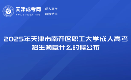 2025年天津市南開區(qū)職工大學(xué)成人高考招生簡章什么時候公布