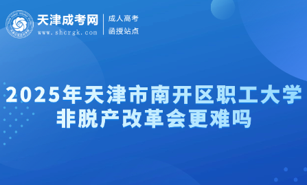 2025年天津市南開區(qū)職工大學(xué)非脫產(chǎn)改革會(huì)更難嗎