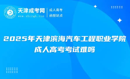 2025年天津濱海汽車工程職業(yè)學院成人高考考試難嗎