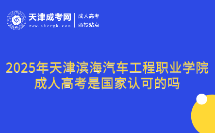 2025年天津?yàn)I海汽車工程職業(yè)學(xué)院成人高考是國家認(rèn)可的嗎