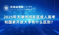 2025年天津市河?xùn)|區(qū)成人高考和國(guó)家開(kāi)放大學(xué)有什么區(qū)別？