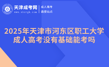 2025年天津市河?xùn)|區(qū)職工大學(xué)成人高考沒有基礎(chǔ)能考嗎