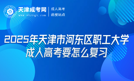 2025年天津市河?xùn)|區(qū)職工大學(xué)成人高考要怎么復(fù)習(xí)