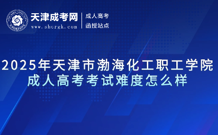 2025年天津市渤?；ぢ毠W(xué)院成人高考考試難度怎么樣