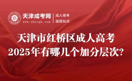 2025年天津市紅橋區(qū)成人高考有哪幾個加分層次?