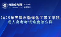 2025年天津市渤海化工職工學(xué)院成人高考考試難度怎么樣