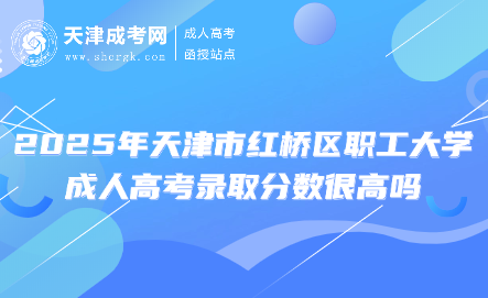 2025年天津市紅橋區(qū)職工大學(xué)成人高考錄取分?jǐn)?shù)很高嗎