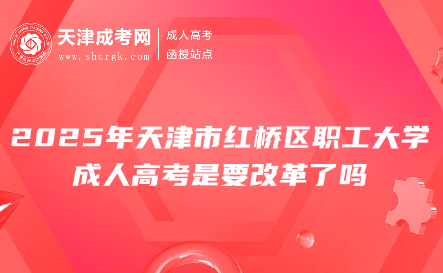 2025年天津市紅橋區(qū)職工大學成人高考是要改革了嗎