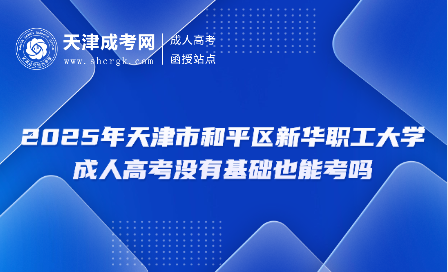 2025年天津市和平區(qū)新華職工大學(xué)成人高考沒有基礎(chǔ)也能考嗎