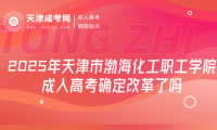 2025年天津市渤?；ぢ毠W(xué)院成人高考確定改革了嗎
