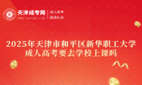 2025年天津市和平區(qū)新華職工大學(xué)成人高考要去學(xué)校上課嗎
