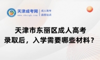 天津市東麗區(qū)成人高考錄取后，入學(xué)需要哪些材料？