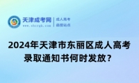 2024年天津市東麗區(qū)成人高考錄取通知書何時發(fā)放？