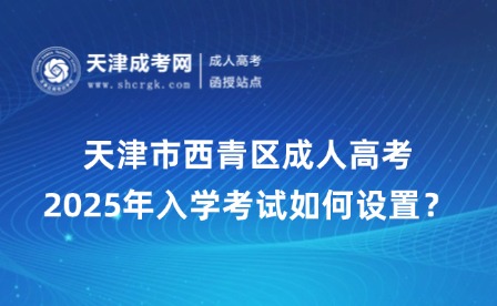 2025年天津市西青區(qū)成人高考入學(xué)考試如何設(shè)置？