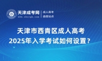 2025年天津市西青區(qū)成人高考入學(xué)考試如何設(shè)置？