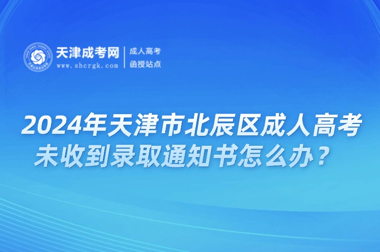 2024年天津市北辰區(qū)成人高考未收到錄取通知書(shū)怎么辦？