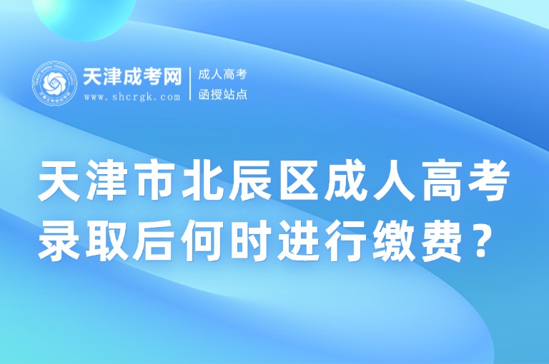 天津市北辰區(qū)成人高考錄取后何時(shí)進(jìn)行繳費(fèi)？