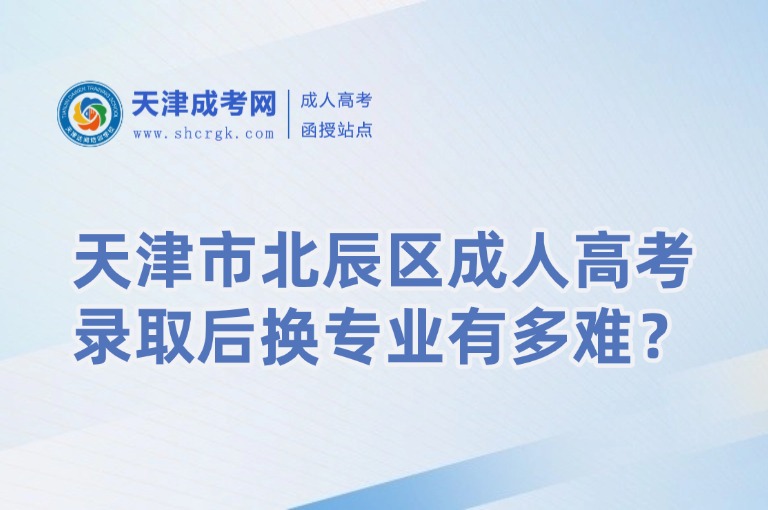 天津市北辰區(qū)成人高考錄取后換專業(yè)有多難？