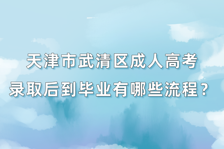 天津市武清區(qū)成人高考錄取后到畢業(yè)有哪些流程？