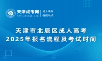 2025年天津市北辰區(qū)成人高考報(bào)名流程及考試時(shí)間