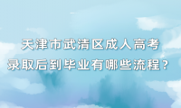 天津市武清區(qū)成人高考錄取后到畢業(yè)有哪些流程？