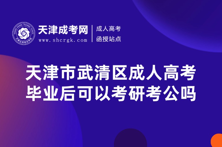 天津市武清區(qū)成人高考畢業(yè)后可以考研考公嗎？