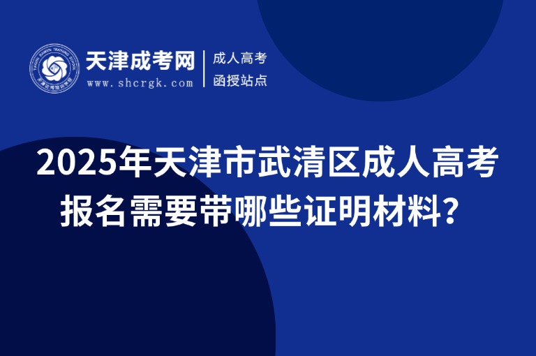 2025年天津市武清區(qū)成人高考報名需要帶哪些證明材料？