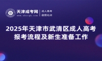 2025年天津市武清區(qū)成人高考報(bào)考流程及新生準(zhǔn)備工作