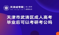 天津市武清區(qū)成人高考畢業(yè)后可以考研考公嗎？