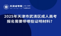 2025年天津市武清區(qū)成人高考報(bào)名需要帶哪些證明材料？