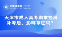 天津市成人高考期末掛科補(bǔ)考后，影響拿證嗎？