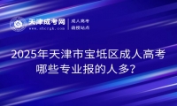 2025年天津市寶坻區(qū)成人高考哪些專業(yè)報(bào)的人多？