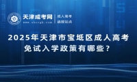 2025年天津市寶坻區(qū)成人高考免試入學(xué)政策有哪些？