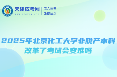 2025年北京化工大學(xué)非脫產(chǎn)本科改革了考試會(huì)變難嗎