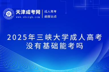 2025年三峽大學(xué)成人高考沒有基礎(chǔ)能考嗎