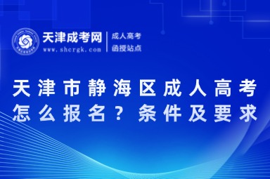 2025年天津市靜海區(qū)成人高考怎么報名？條件及要求