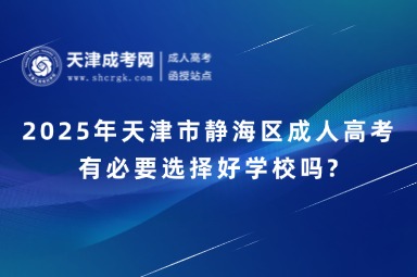 2025年天津市靜海區(qū)成人高考有必要選擇好學(xué)校嗎?