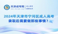 2024年天津市寧河區(qū)成人高考錄取后需要做那些事情？