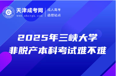 2025年三峽大學(xué)非脫產(chǎn)本科考試難不難