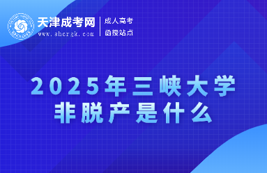 2025年三峽大學(xué)非脫產(chǎn)是什么