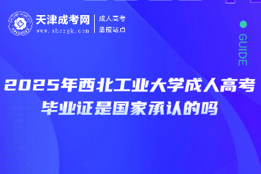 2025年西北工業(yè)大學(xué)成人高考畢業(yè)證是國家承認的嗎