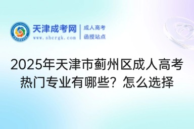 2025年天津市薊州區(qū)成人高考熱門專業(yè)有哪些？怎么選擇